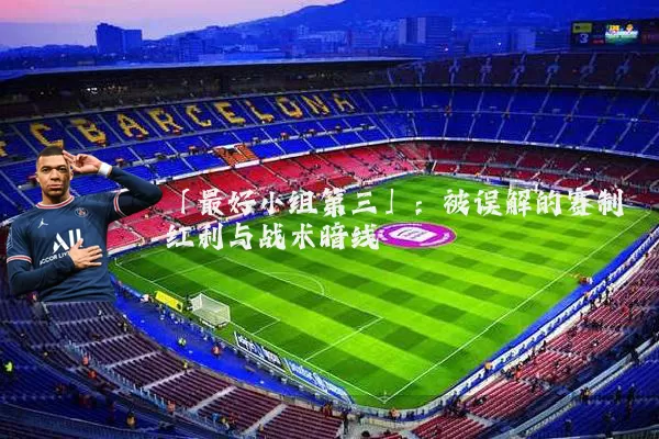 「最好小组第三」：被误解的赛制红利与战术暗线