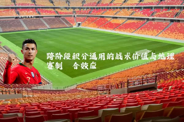跨阶段积分通用的战术价值与地理赛制耦合效应