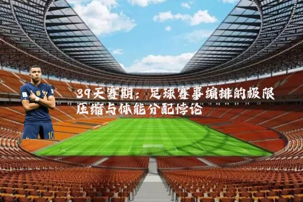 39天赛期：足球赛事编排的极限压缩与体能分配悖论