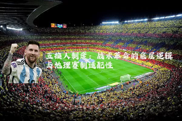 五换人制度：战术革命的底层逻辑与地理赛制适配性