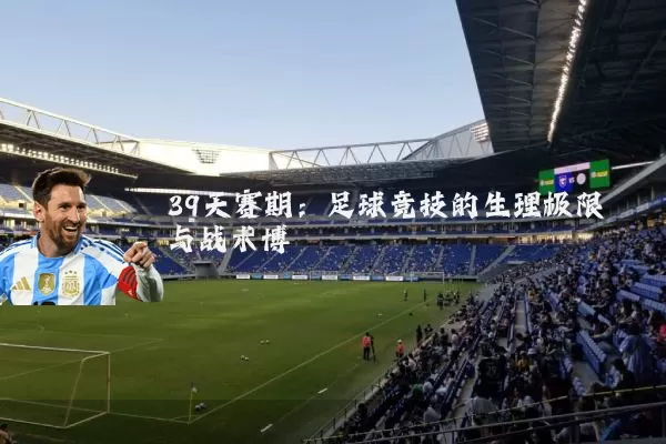 39天赛期：足球竞技的生理极限与战术博弈