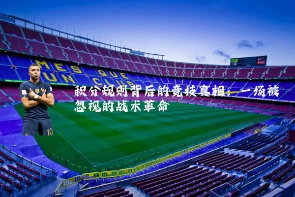 积分规则背后的竞技真相:一场被忽视的战术革命