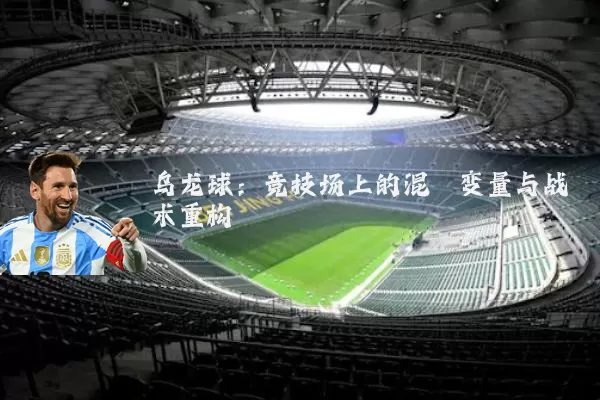 乌龙球：竞技场上的混沌变量与战术重构