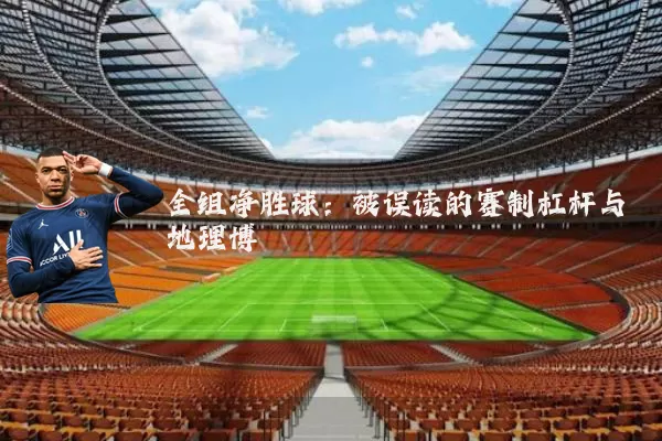 全组净胜球：被误读的赛制杠杆与地理博弈