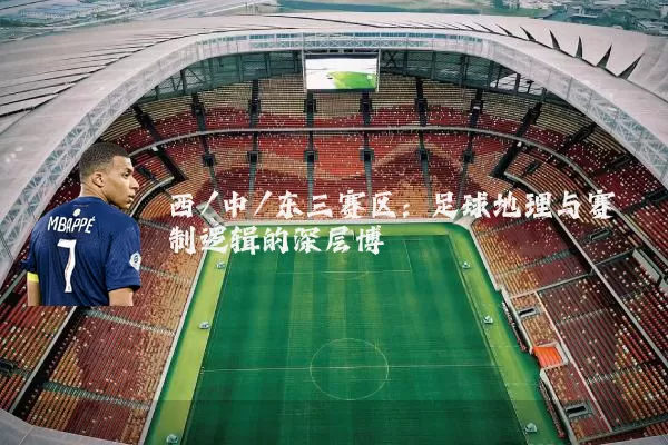 西/中/东三赛区：足球地理与赛制逻辑的深层博弈